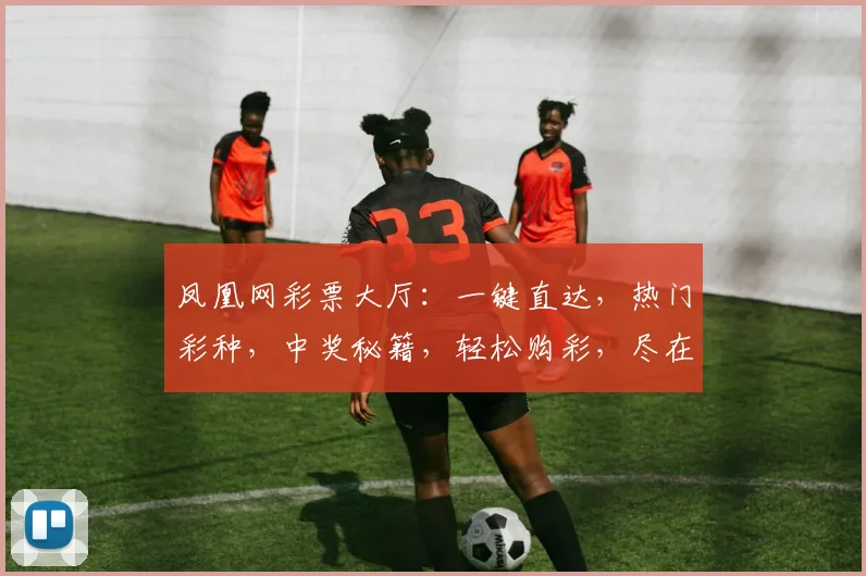 凤凰网彩票大厅：一键直达，热门彩种，中奖秘籍，轻松购彩，尽在掌握，不容错过