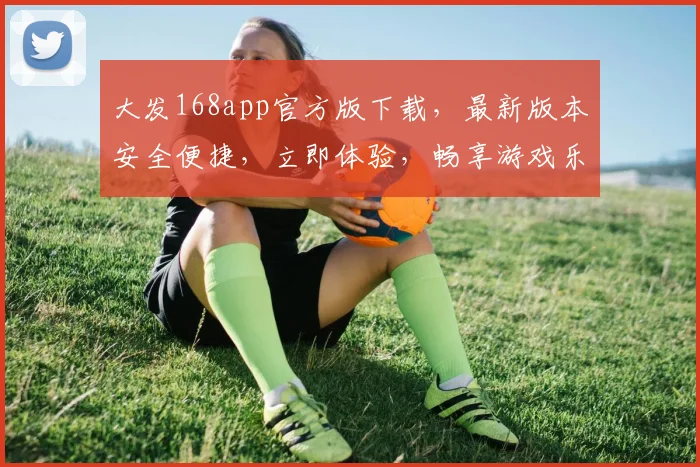 大发168app官方版下载，最新版本安全便捷，立即体验，畅享游戏乐趣，不容错过