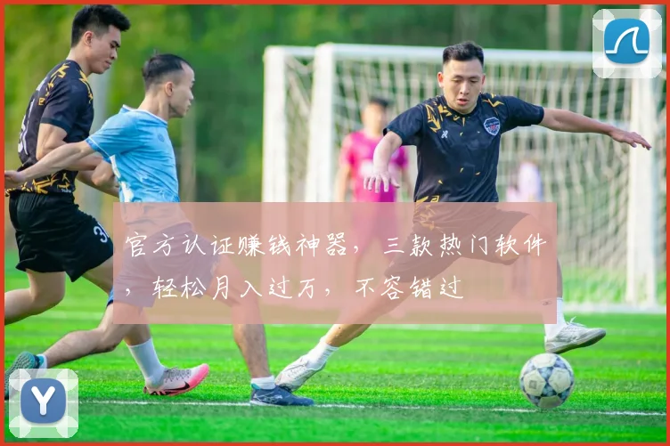 官方认证赚钱神器，三款热门软件，轻松月入过万，不容错过
