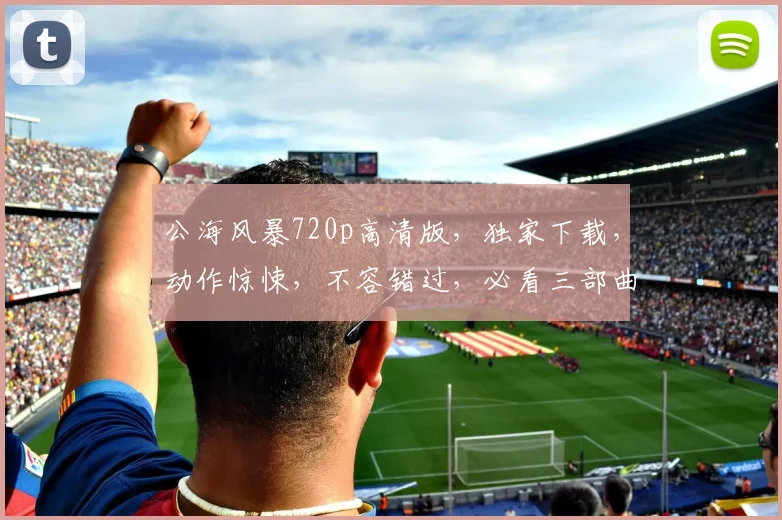 公海风暴720p高清版，独家下载，动作惊悚，不容错过，必看三部曲，立即下载