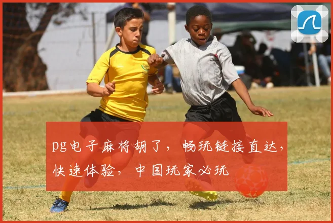 pg电子麻将胡了，畅玩链接直达，快速体验，中国玩家必玩
