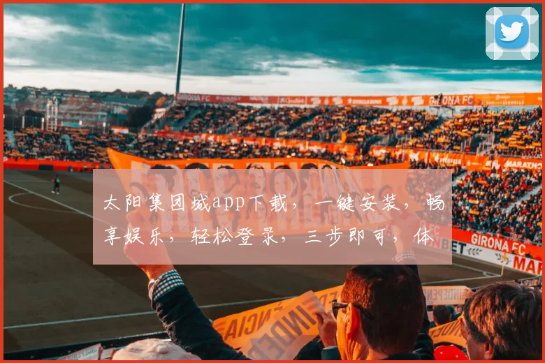 太阳集团城app下载，一键安装，畅享娱乐，轻松登录，三步即可，体验非凡