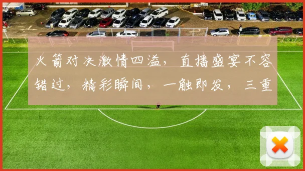 火箭对决激情四溢，直播盛宴不容错过，精彩瞬间，一触即发，三重惊喜，等你来战